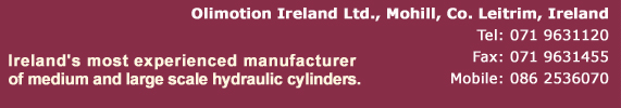 Olimotion Ireland Ltd., Mohill, Co. Leitrim, Ireland. Tel: 071 9631120 / 086 2536070, Ireland's most Experienced manufacturer of medium and large scale hydraulic cylinders & hydraulic rams